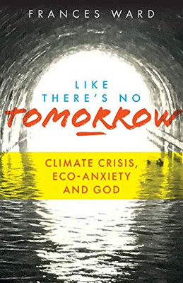 Like There's No Tomorrow : Climate Crisis, Eco-Anxiety and God