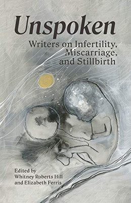 Unspoken : Writers on Infertility, Miscarriage, and Stillbirth