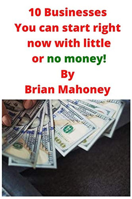 10 Businesses You Can Start Right Now with Little Or No Money!