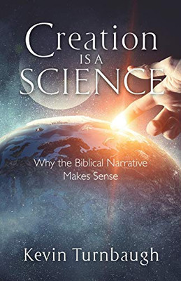 Creation Is a Science : Why the Biblical Narrative Makes Sense