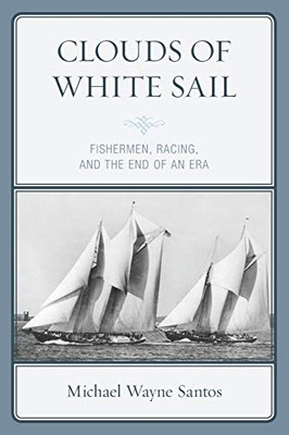 Clouds of White Sail : Fishermen, Racing, and the End of an Era