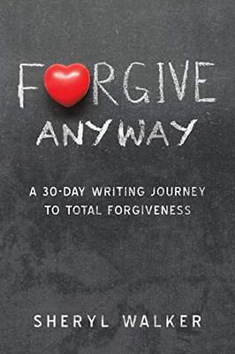 Forgive to Live : A 30-day Writing Journey to Total Forgiveness