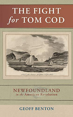 The Fight for Tom Cod : Newfoundland in the American Revolution