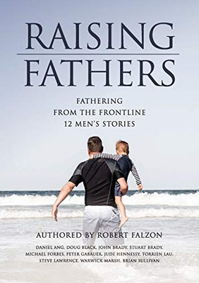 Raising Fathers : Fathering from the Frontline: 12 Men's Stories