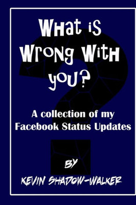 What is wrong with you? A collection of my Facebook status updates.