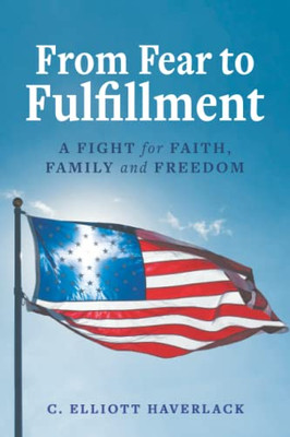 From Fear to Fulfillment : A Fight for Faith, Family and Freedom