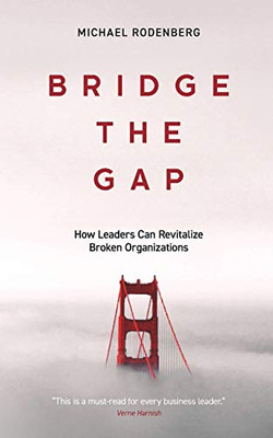 Bridge the Gap : How Leaders Can Revitalize Broken Organizations