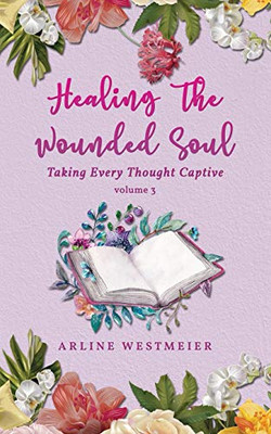 Healing the Wounded Soul : Taking Every Thought Captive Volume 3