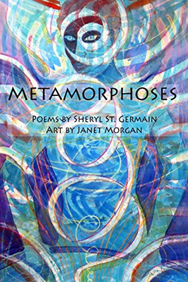 Metamorphoses : Poems by Sheryl St. Germain, Art by Janet Morgan