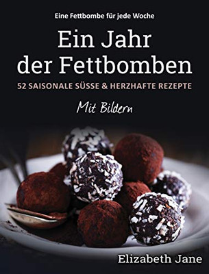 Ein Jahr der Fettbomben : 52 Saisonale Süsse & Herzhafte Rezepte