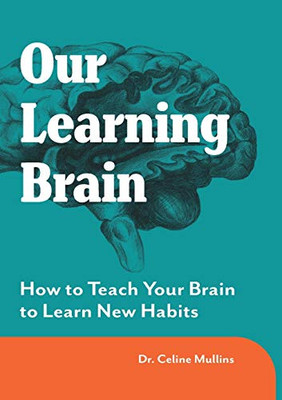Our Learning Brain : How to Teach Your Brain to Learn New Habits