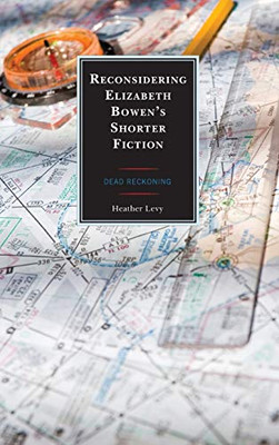 Reconsidering Elizabeth Bowen's Shorter Fiction : Dead Reckoning