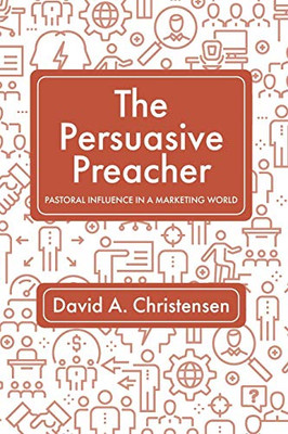 The Persuasive Preacher : Pastoral Influence in a Marketing World