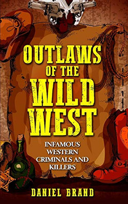 Outlaws of the Wild West : Infamous Western Criminals and Killers