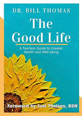 The Good Life : A Fearless Guide to Greater Health and Well-being