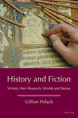 History and Fiction : Writers, Their Research, Worlds and Stories