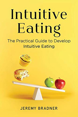 Intuitive Eating : The Practical Guide to Develop Intuitive Eating