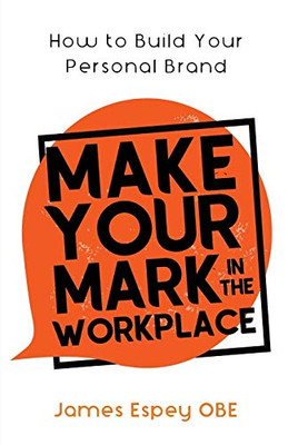 Make Your Mark in the Workplace : How to Build Your Personal Brand