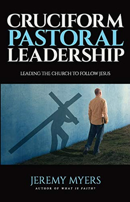 Cruciform Pastoral Leadership : Leading the Church to Follow Jesus