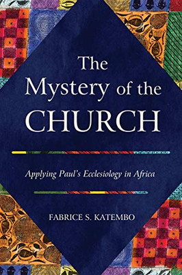 The Mystery of the Church : Applying Paul's Ecclesiology in Africa