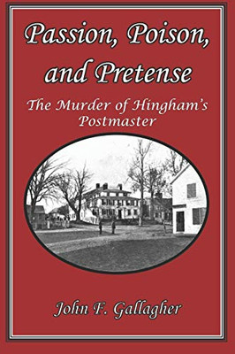 Passion, Poison, and Pretense : The Murder of Hingham's Postmaster