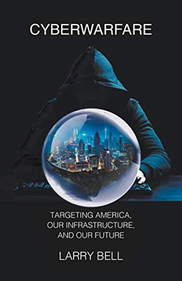 Cyberwarfare: Targeting America, Our Infrastructure and Our Future