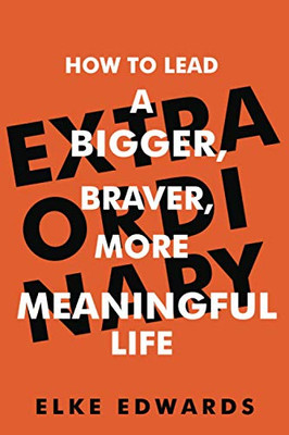 Extraordinary : How to Lead a Bigger, Braver, More Meaningful Life