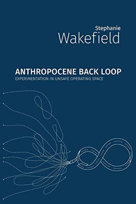 Anthropocene Back Loop : Experimentation in Unsafe Operating Space