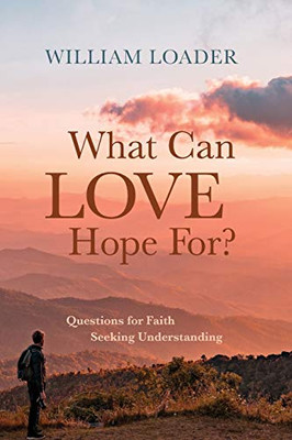 What Can Love Hope For? : Questions for Faith Seeking Understanding