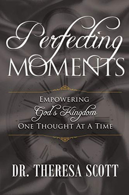 Perfecting Moments : Empowering God's Kingdom One Thought At A Time