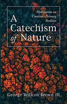 A Catechism of Nature : Meditations on Creation's Primary Realities