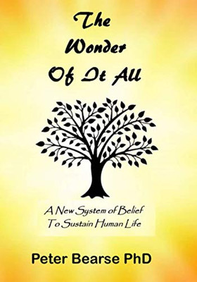 The Wonder of It All : A New System of Belief to Sustain Human Life