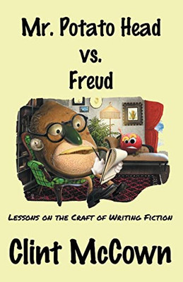 Mr. Potato Head Vs. Freud : Lessons on the Craft of Writing Fiction
