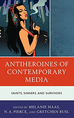 Antiheroines of Contemporary Media : Saints, Sinners, and Survivors