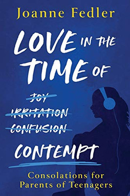 Love In the Time of Contempt : Consolations for Parents of Teenagers