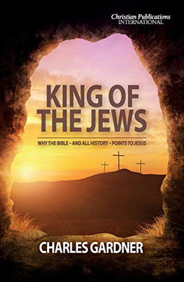 King of the Jews : Why the Bible - and All History - Points to Jesus