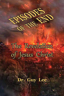 Episodes of the End : The Revelation of Jesus Christ - 9781734446784