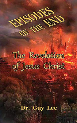 Episodes of the End : The Revelation of Jesus Christ - 9781734748116