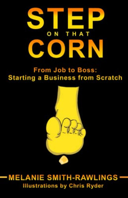 Step On That Corn: From Job To Boss: Starting A Business From Scratch