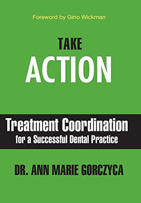 Take Action : Treatment Coordination for a Successful Dental Practice
