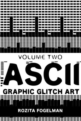 ASCII Graphic Glitch Art - Volume Two: Technology, Art & Design