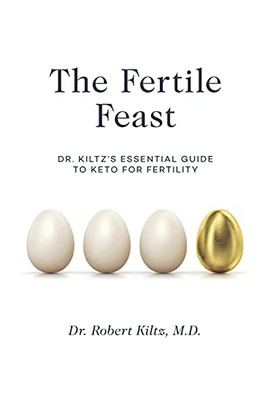 The Fertile Feast : Dr. Kiltz's Essential Guide to a Keto Way of Life