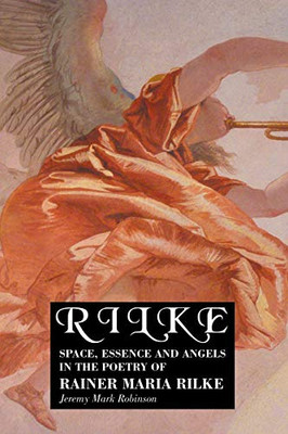 RILKE : SPACE, ESSENCE AND ANGELS IN THE POETRY OF RAINER MARIA RILKE