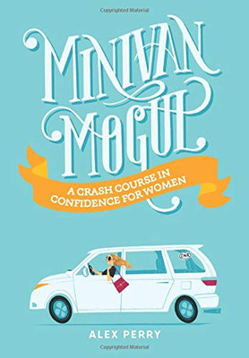 Minivan Mogul : A Crash Course in Confidence for Women - 9781734126280