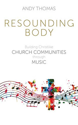 Resounding Body : Building Christlike Church Communities through Music