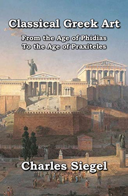 Classical Greek Art : From the Age of Phidias to the Age of Praxiteles