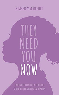 They Need You Now : A Mother's Plea for the Church to Embrace Adoption