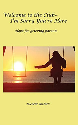 Welcome to the Club--I'm Sorry You're Here : Hope for Grieving Parents