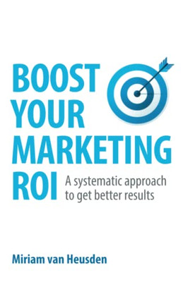 Boost Your Marketing ROI : A Systematic Approach to Get Better Results