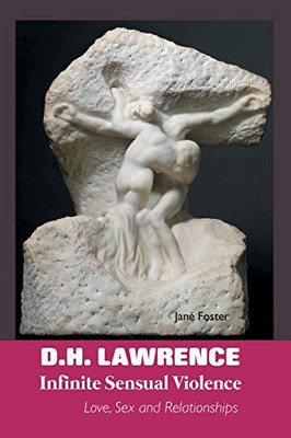 D.H. LAWRENCE : INFINITE SENSUAL VIOLENCE: LOVE, SEX AND RELATIONSHIPS